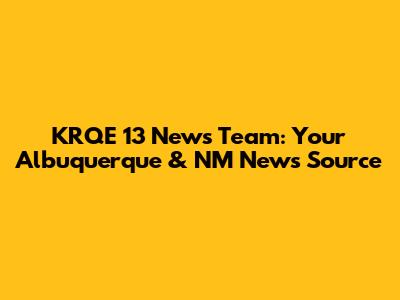 KRQE 13 News Team: Your Albuquerque & NM News Source