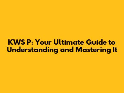 KWS P: Your Ultimate Guide to Understanding and Mastering It