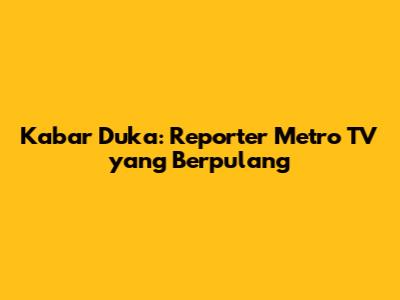 Kabar Duka: Reporter Metro TV yang Berpulang