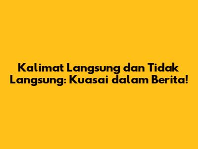 Kalimat Langsung dan Tidak Langsung: Kuasai dalam Berita!