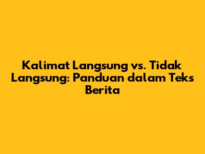 Kalimat Langsung vs. Tidak Langsung: Panduan dalam Teks Berita