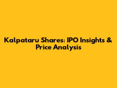 Kalpataru Shares: IPO Insights & Price Analysis