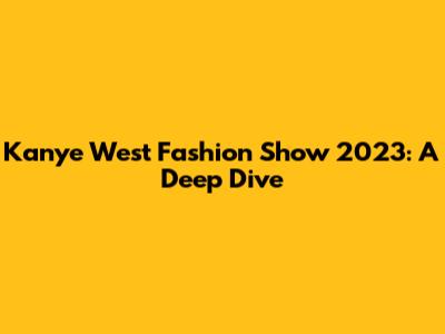 Kanye West Fashion Show 2023: A Deep Dive