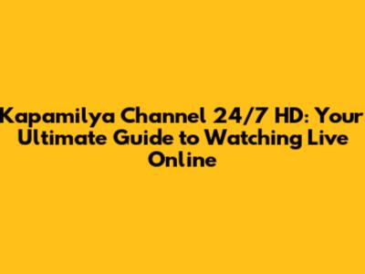 Kapamilya Channel 24/7 HD: Your Ultimate Guide to Watching Live Online