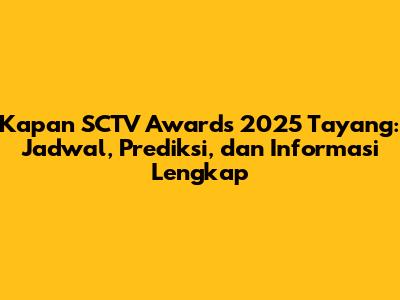 Kapan SCTV Awards 2025 Tayang: Jadwal, Prediksi, dan Informasi Lengkap