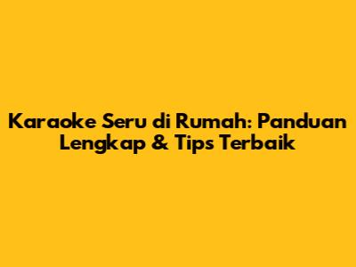 Karaoke Seru di Rumah: Panduan Lengkap & Tips Terbaik