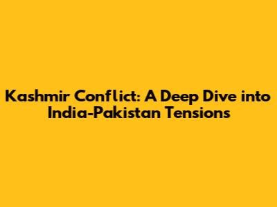 Kashmir Conflict: A Deep Dive into India-Pakistan Tensions
