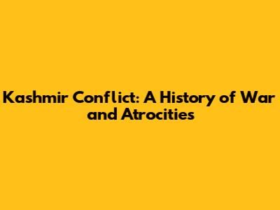 Kashmir Conflict: A History of War and Atrocities
