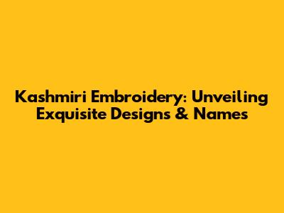 Kashmiri Embroidery: Unveiling Exquisite Designs & Names
