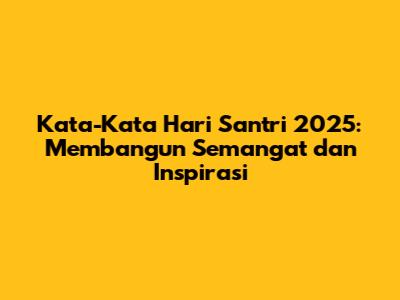 Kata-Kata Hari Santri 2025: Membangun Semangat dan Inspirasi
