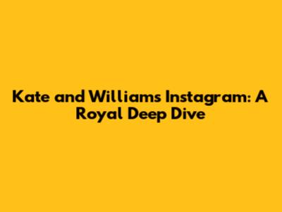 Kate and William's Instagram: A Royal Deep Dive