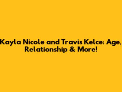 Kayla Nicole and Travis Kelce: Age, Relationship & More!