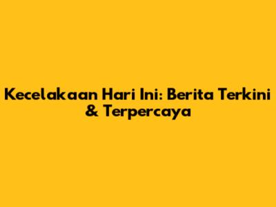 Kecelakaan Hari Ini: Berita Terkini & Terpercaya