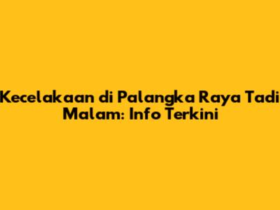 Kecelakaan di Palangka Raya Tadi Malam: Info Terkini
