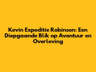 Kevin Expeditie Robinson: Een Diepgaande Blik op Avontuur en Overleving