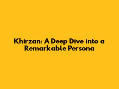 Khirzan: A Deep Dive into a Remarkable Persona