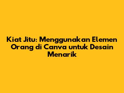 Kiat Jitu: Menggunakan Elemen Orang di Canva untuk Desain Menarik