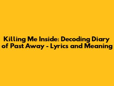 Killing Me Inside: Decoding 'Diary of Past Away' - Lyrics and Meaning