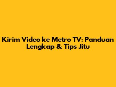 Kirim Video ke Metro TV: Panduan Lengkap & Tips Jitu