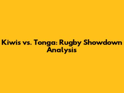 Kiwis vs. Tonga: Rugby Showdown Analysis