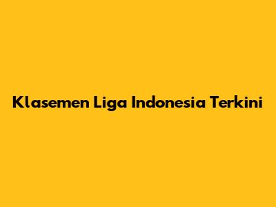 Klasemen Liga Indonesia Terkini