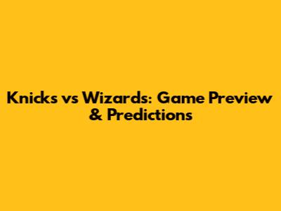 Knicks vs Wizards: Game Preview & Predictions