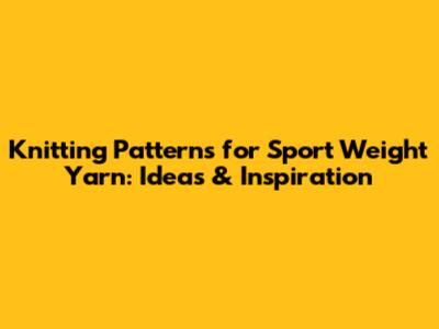 Knitting Patterns for Sport Weight Yarn: Ideas & Inspiration