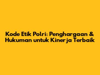 Kode Etik Polri: Penghargaan & Hukuman untuk Kinerja Terbaik