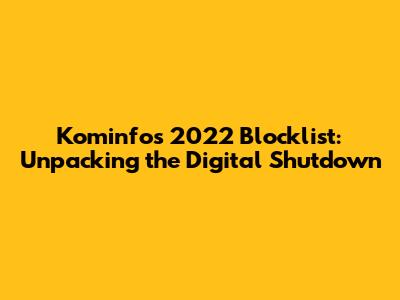 Kominfo's 2022 Blocklist: Unpacking the Digital Shutdown