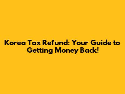 Korea Tax Refund: Your Guide to Getting Money Back!