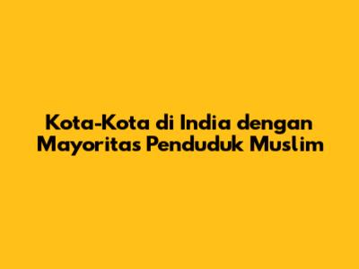 Kota-Kota di India dengan Mayoritas Penduduk Muslim