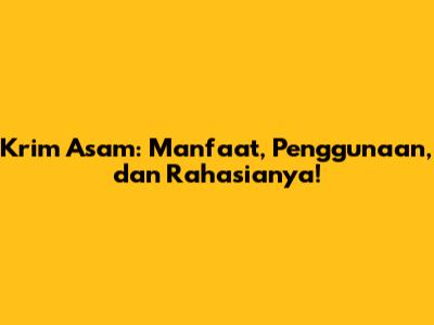 Krim Asam: Manfaat, Penggunaan, dan Rahasianya!