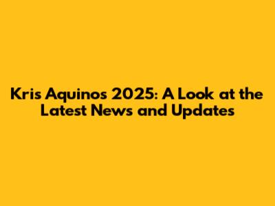 Kris Aquino's 2025: A Look at the Latest News and Updates