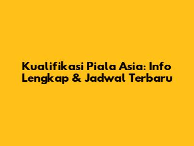 Kualifikasi Piala Asia: Info Lengkap & Jadwal Terbaru