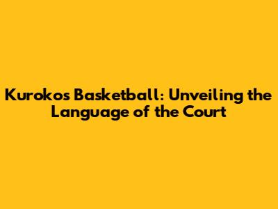 Kuroko's Basketball: Unveiling the Language of the Court