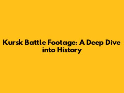 Kursk Battle Footage: A Deep Dive into History
