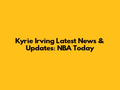 Kyrie Irving Latest News & Updates: NBA Today