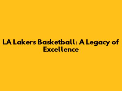 LA Lakers Basketball: A Legacy of Excellence