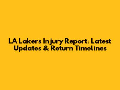 LA Lakers Injury Report: Latest Updates & Return Timelines