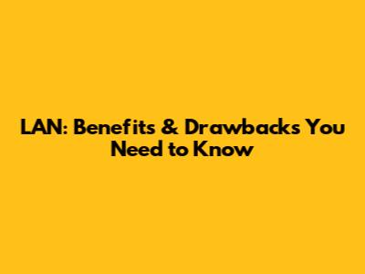 LAN: Benefits & Drawbacks You Need to Know