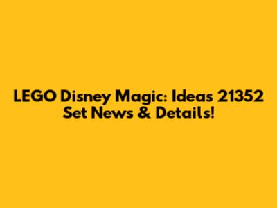 LEGO Disney Magic: Ideas 21352 Set News & Details!