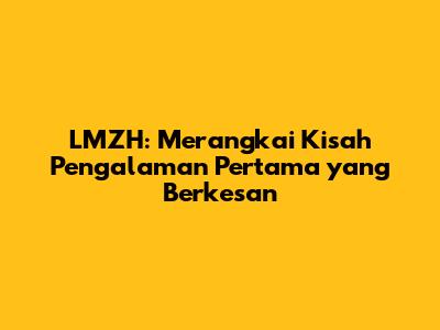LMZH: Merangkai Kisah Pengalaman Pertama yang Berkesan