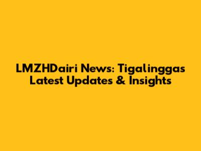 LMZHDairi News: Tigalingga's Latest Updates & Insights