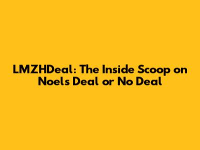 LMZHDeal: The Inside Scoop on Noel's Deal or No Deal