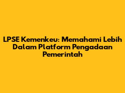 LPSE Kemenkeu: Memahami Lebih Dalam Platform Pengadaan Pemerintah