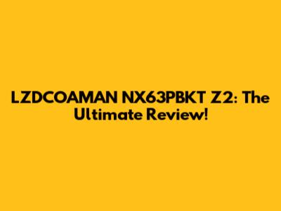 LZDCOAMAN NX63PBKT Z2: The Ultimate Review!