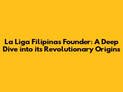 La Liga Filipina's Founder: A Deep Dive into its Revolutionary Origins