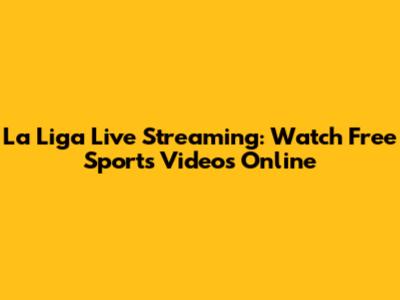 La Liga Live Streaming: Watch Free Sports Videos Online