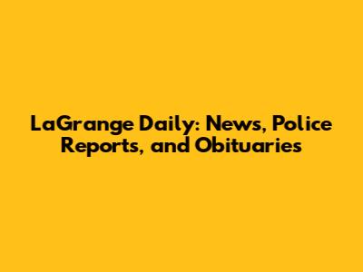 LaGrange Daily: News, Police Reports, and Obituaries