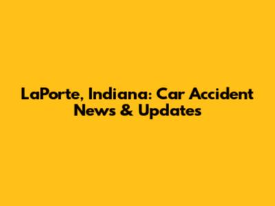 LaPorte, Indiana: Car Accident News & Updates